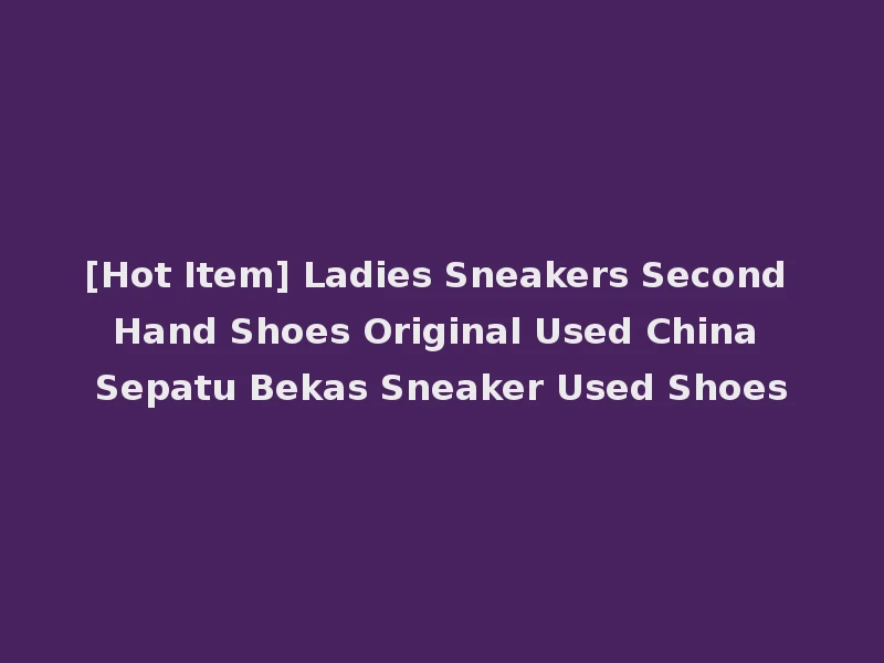 [Hot Item] Ladies Sneakers Second Hand Shoes Original Used China Sepatu Bekas Sneaker Used Shoes