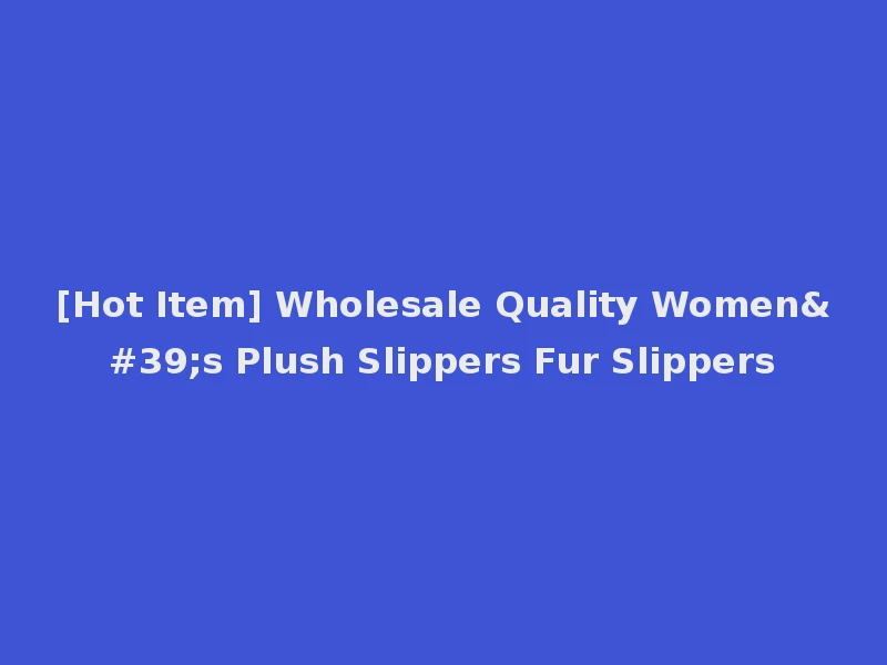 [Hot Item] Wholesale Quality Women's Plush Slippers Fur Slippers