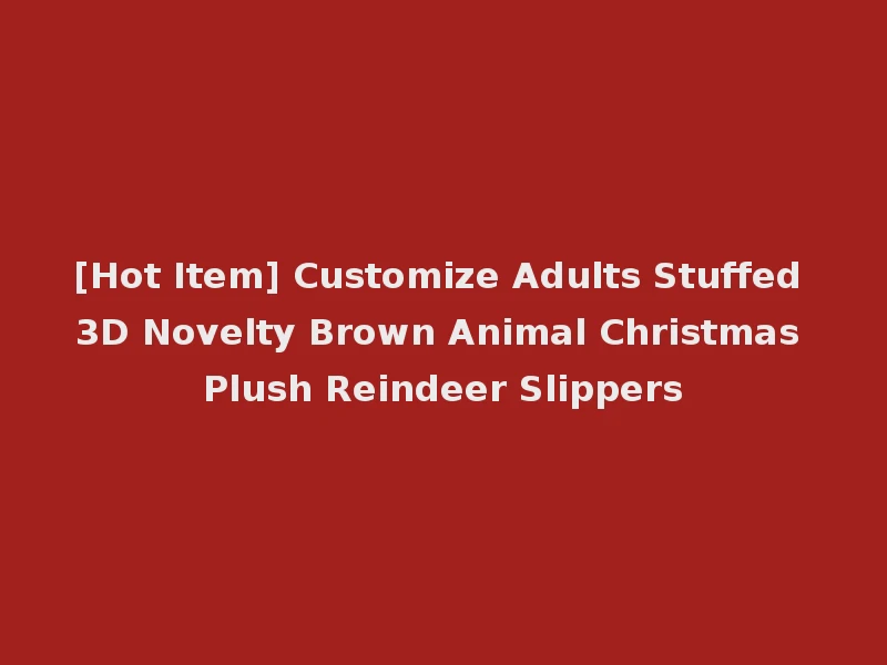 [Hot Item] Customize Adults Stuffed 3D Novelty Brown Animal Christmas Plush Reindeer Slippers