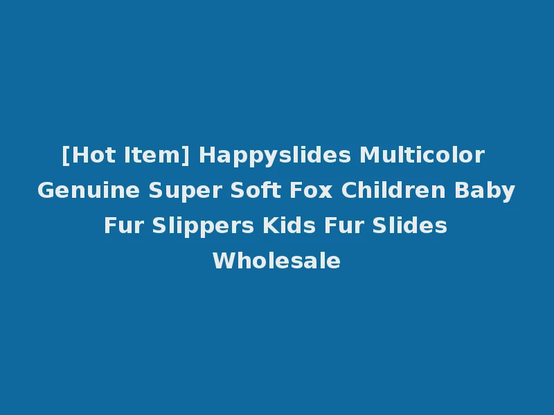 [Hot Item] Happyslides Multicolor Genuine Super Soft Fox Children Baby Fur Slippers Kids Fur Slides Wholesale