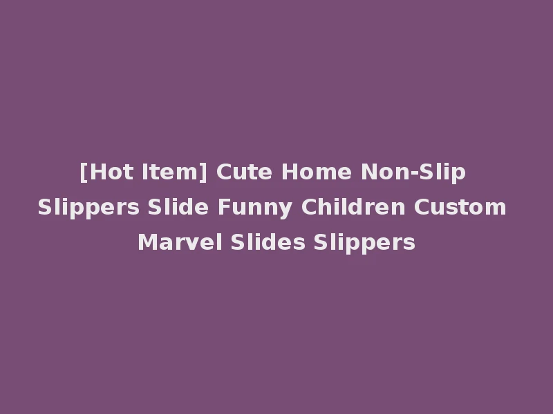 [Hot Item] Cute Home Non-Slip Slippers Slide Funny Children Custom Marvel Slides Slippers