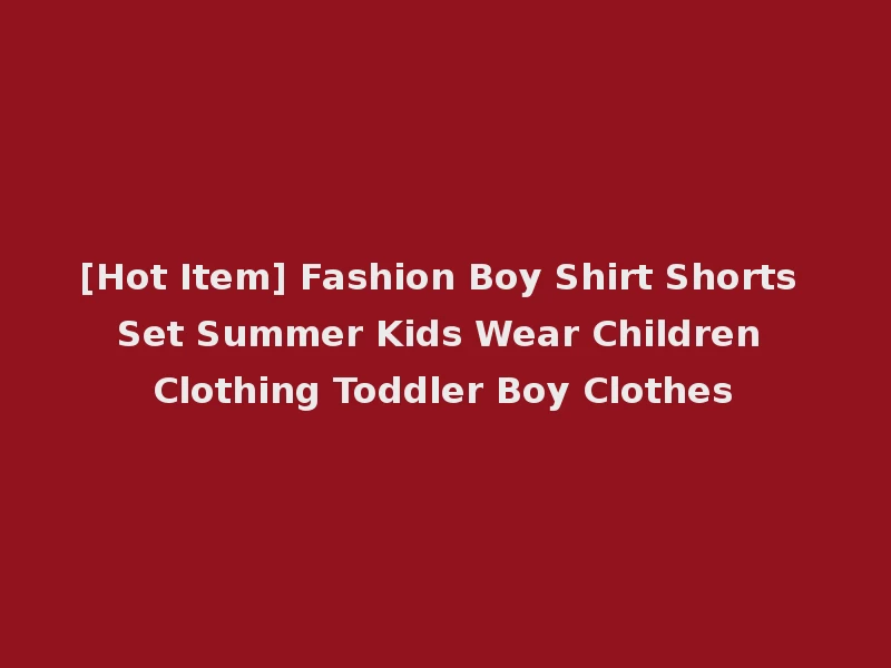 [Hot Item] Fashion Boy Shirt Shorts Set Summer Kids Wear Children Clothing Toddler Boy Clothes