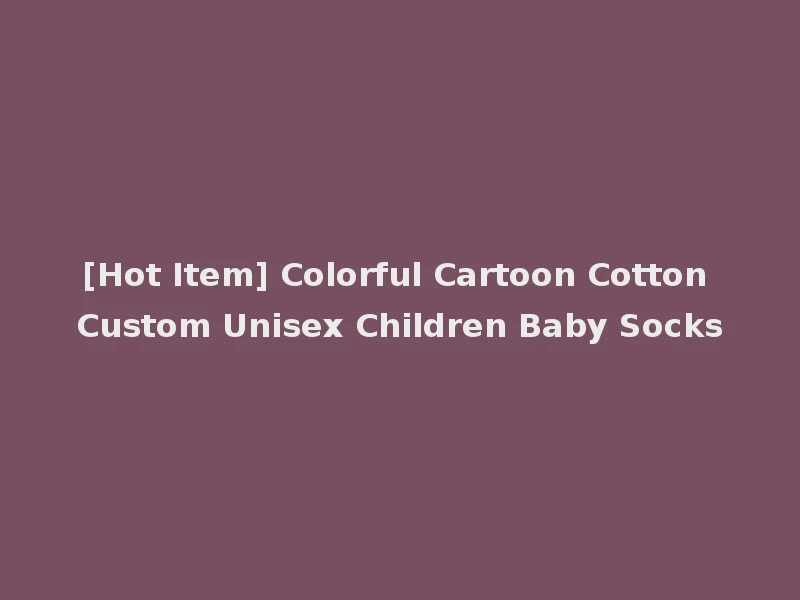 [Hot Item] Colorful Cartoon Cotton Custom Unisex Children Baby Socks