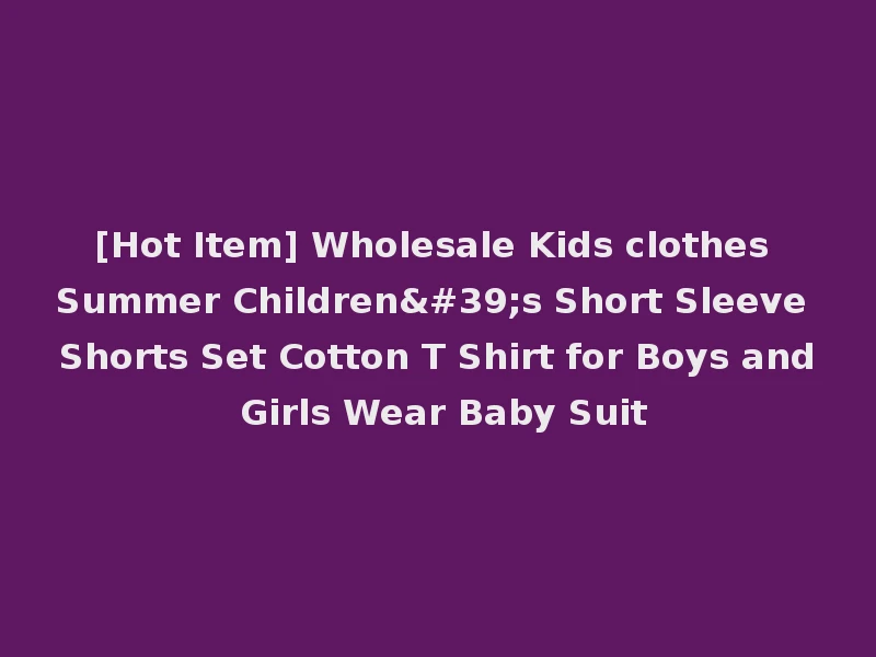 [Hot Item] Wholesale Kids clothes Summer Children's Short Sleeve Shorts Set Cotton T Shirt for Boys and Girls Wear Baby Suit