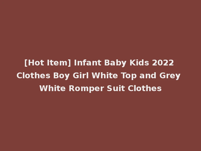 [Hot Item] Infant Baby Kids 2022 Clothes Boy Girl White Top and Grey White Romper Suit Clothes