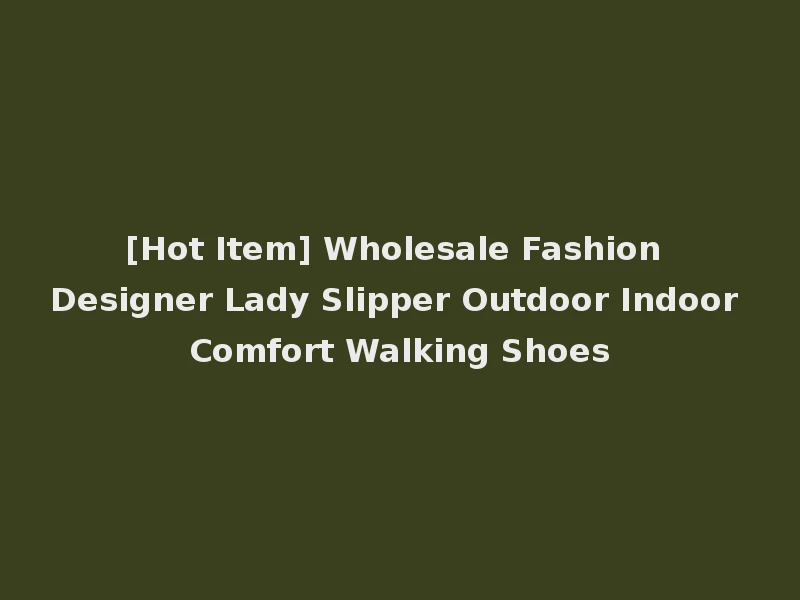 [Hot Item] Wholesale Fashion Designer Lady Slipper Outdoor Indoor Comfort Walking Shoes