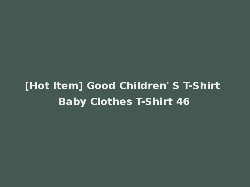 [Hot Item] Good Children′ S T-Shirt Baby Clothes T-Shirt 46