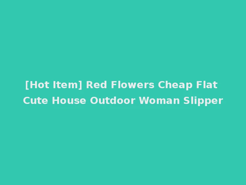 [Hot Item] Red Flowers Cheap Flat Cute House Outdoor Woman Slipper