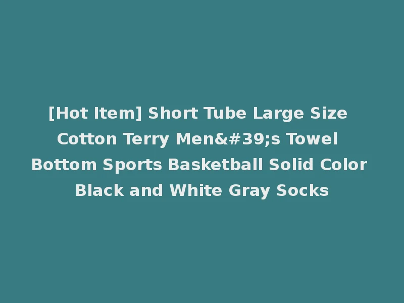 [Hot Item] Short Tube Large Size Cotton Terry Men's Towel Bottom Sports Basketball Solid Color Black and White Gray Socks
