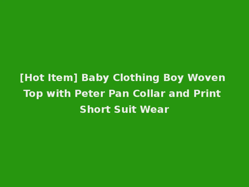 [Hot Item] Baby Clothing Boy Woven Top with Peter Pan Collar and Print Short Suit Wear