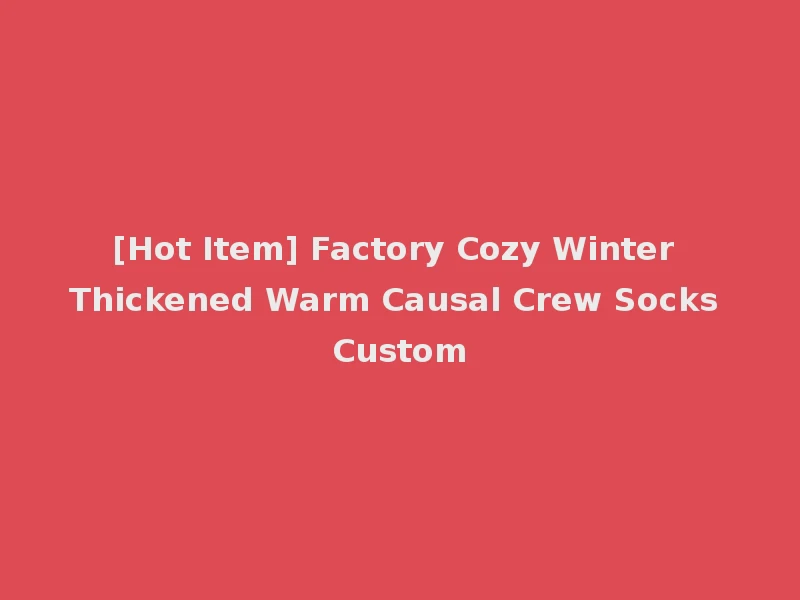 [Hot Item] Factory Cozy Winter Thickened Warm Causal Crew Socks Custom