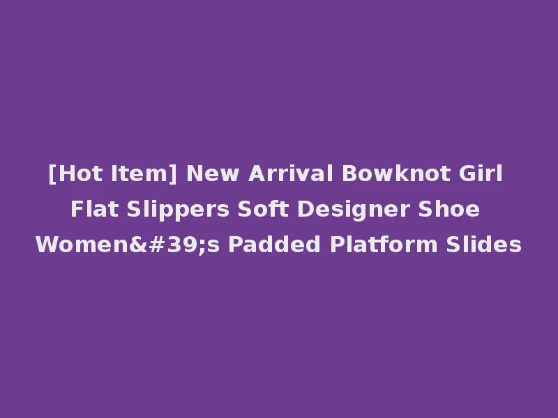 [Hot Item] New Arrival Bowknot Girl Flat Slippers Soft Designer Shoe Women's Padded Platform Slides