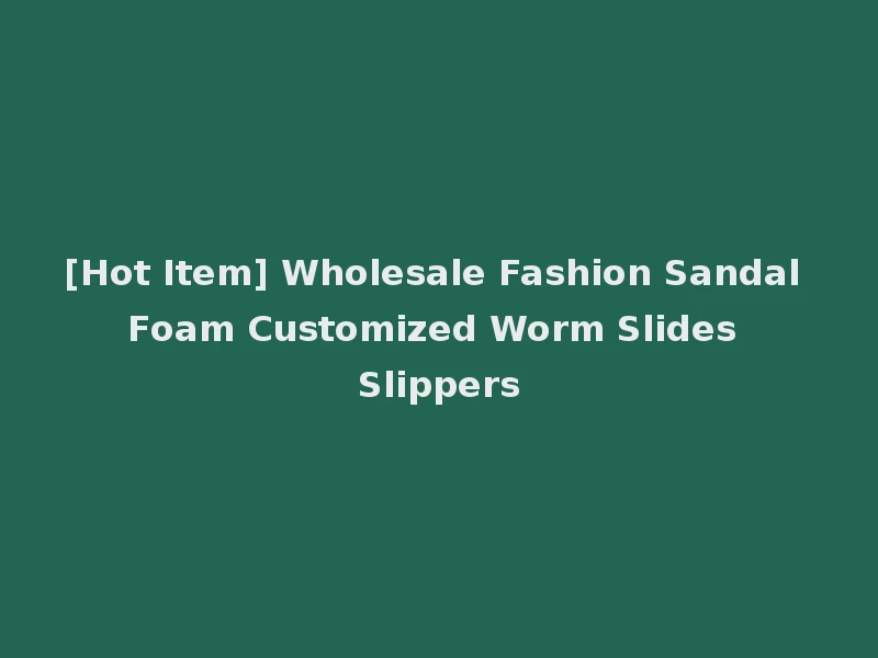 [Hot Item] Wholesale Fashion Sandal Foam Customized Worm Slides Slippers