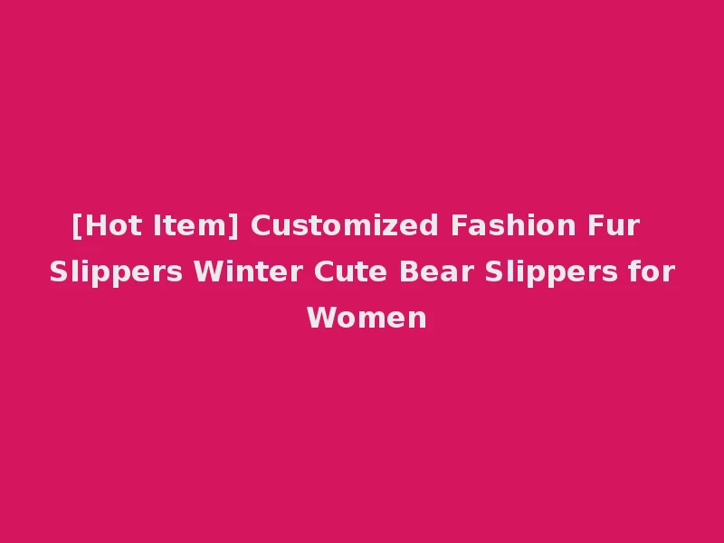 [Hot Item] Customized Fashion Fur Slippers Winter Cute Bear Slippers for Women