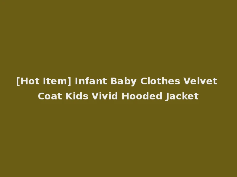 [Hot Item] Infant Baby Clothes Velvet Coat Kids Vivid Hooded Jacket