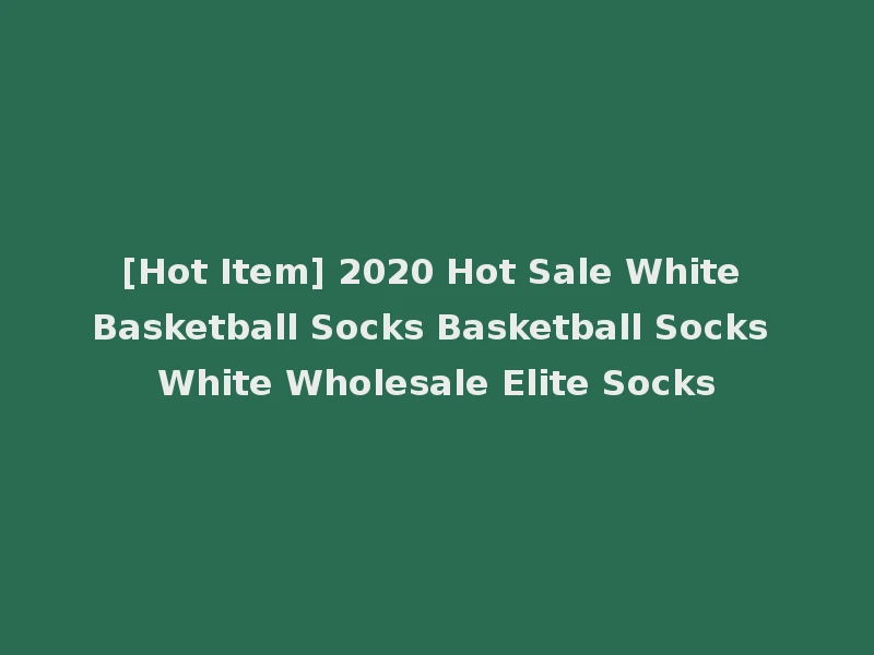 [Hot Item] 2020 Hot Sale White Basketball Socks Basketball Socks White Wholesale Elite Socks