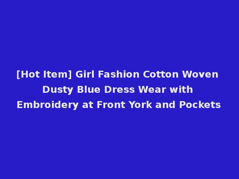 [Hot Item] Girl Fashion Cotton Woven Dusty Blue Dress Wear with Embroidery at Front York and Pockets