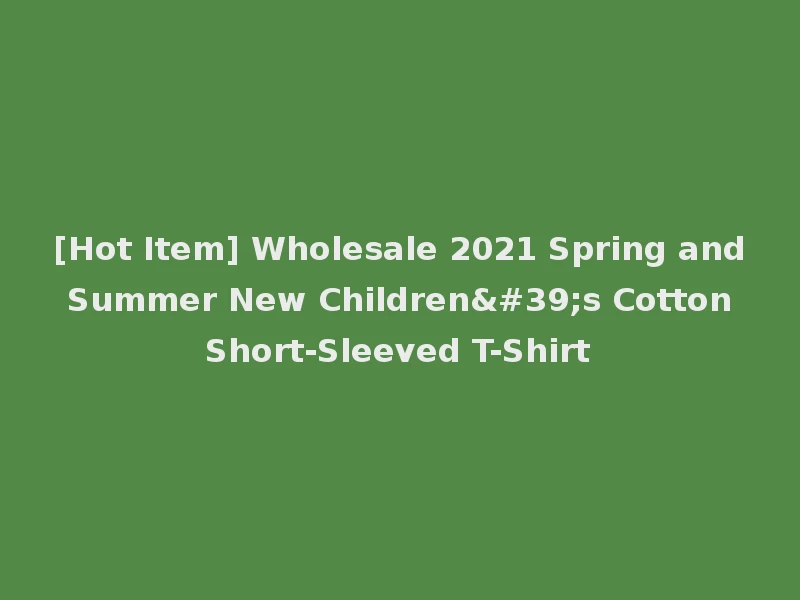 [Hot Item] Wholesale 2021 Spring and Summer New Children's Cotton Short-Sleeved T-Shirt