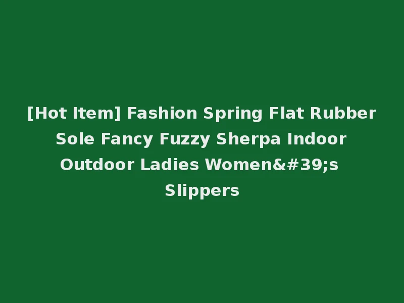 [Hot Item] Fashion Spring Flat Rubber Sole Fancy Fuzzy Sherpa Indoor Outdoor Ladies Women's Slippers