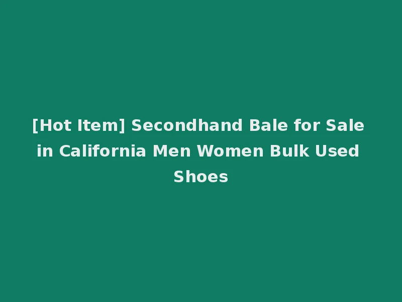 [Hot Item] Secondhand Bale for Sale in California Men Women Bulk Used Shoes