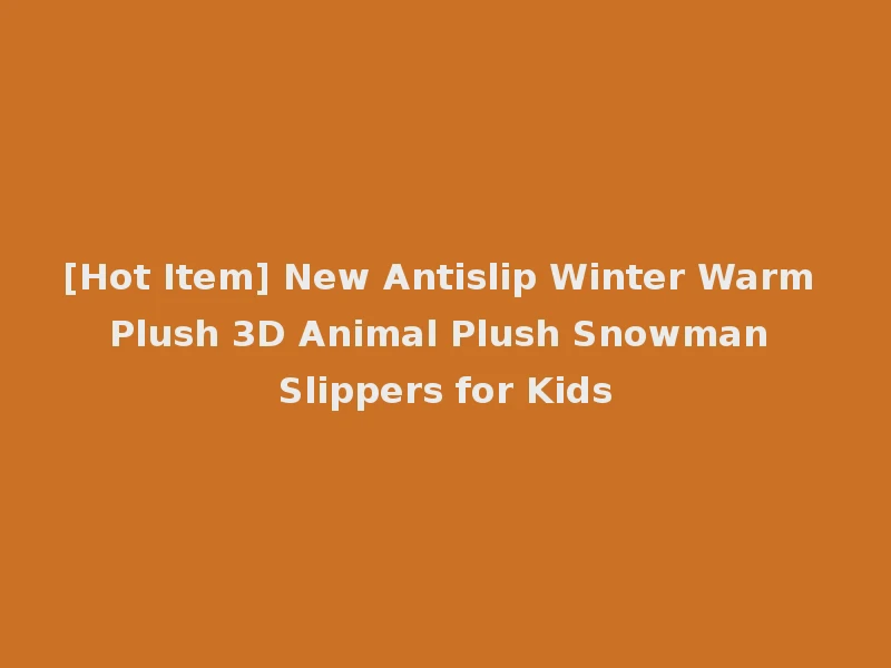 [Hot Item] New Antislip Winter Warm Plush 3D Animal Plush Snowman Slippers for Kids