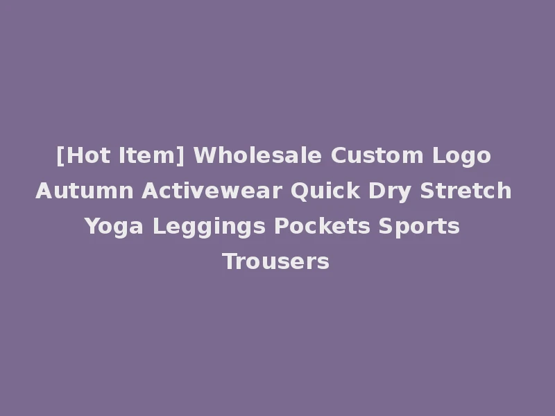 [Hot Item] Wholesale Custom Logo Autumn Activewear Quick Dry Stretch Yoga Leggings Pockets Sports Trousers