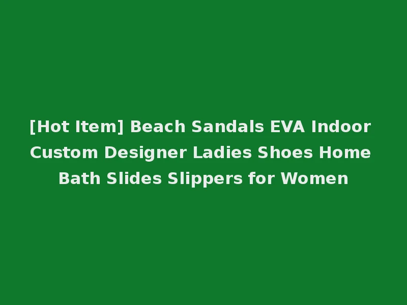 [Hot Item] Beach Sandals EVA Indoor Custom Designer Ladies Shoes Home Bath Slides Slippers for Women