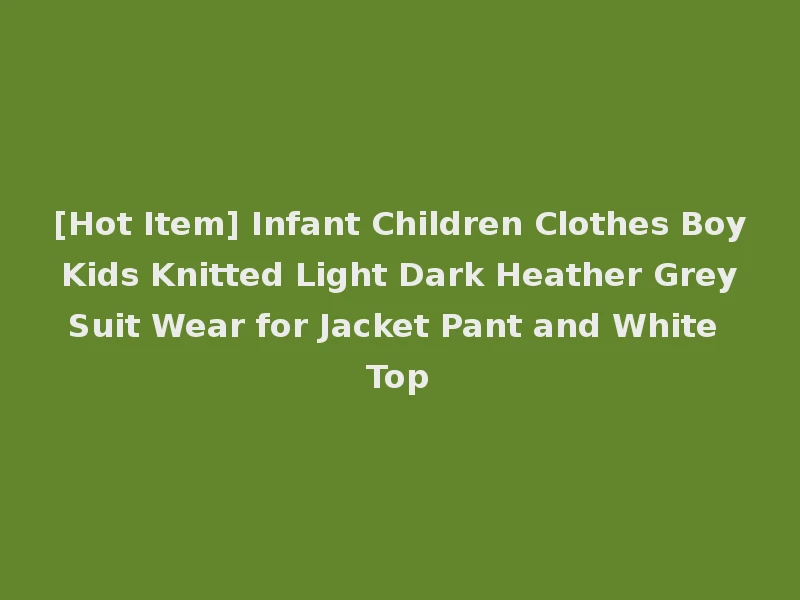[Hot Item] Infant Children Clothes Boy Kids Knitted Light Dark Heather Grey Suit Wear for Jacket Pant and White Top