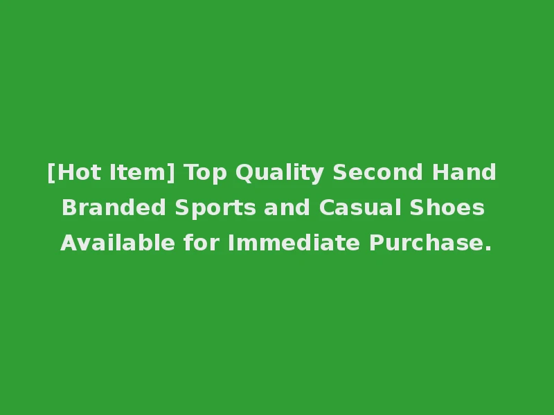 [Hot Item] Top Quality Second Hand Branded Sports and Casual Shoes Available for Immediate Purchase.