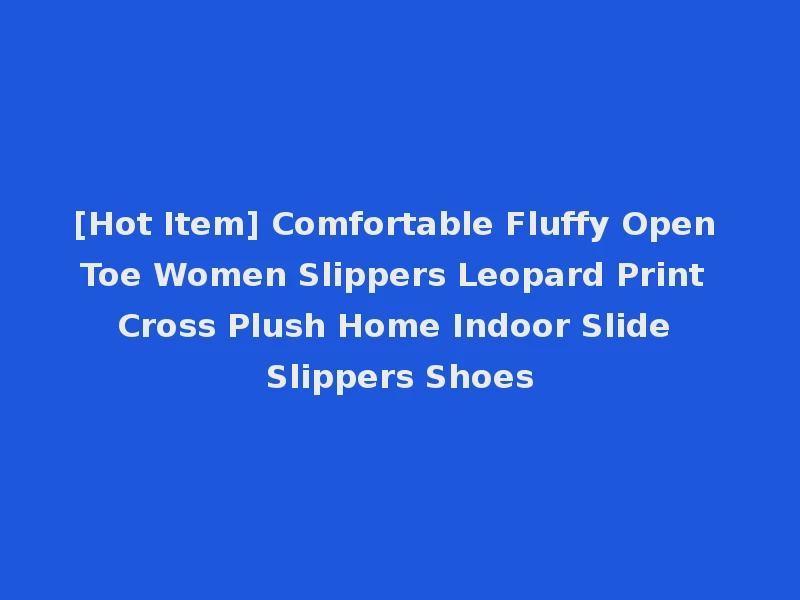 [Hot Item] Comfortable Fluffy Open Toe Women Slippers Leopard Print Cross Plush Home Indoor Slide Slippers Shoes