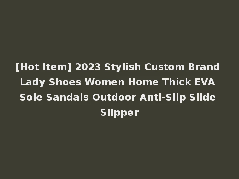 [Hot Item] 2023 Stylish Custom Brand Lady Shoes Women Home Thick EVA Sole Sandals Outdoor Anti-Slip Slide Slipper