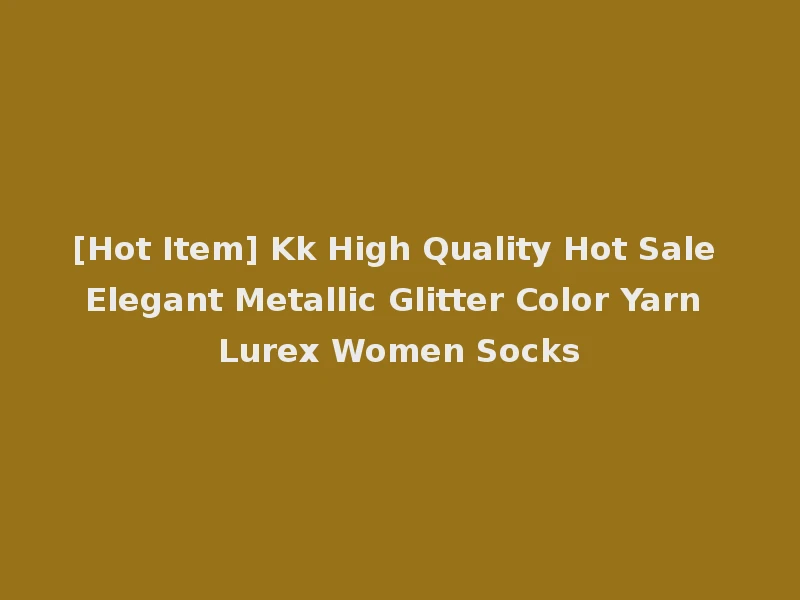 [Hot Item] Kk High Quality Hot Sale Elegant Metallic Glitter Color Yarn Lurex Women Socks