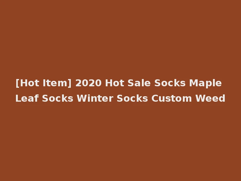 [Hot Item] 2020 Hot Sale Socks Maple Leaf Socks Winter Socks Custom Weed
