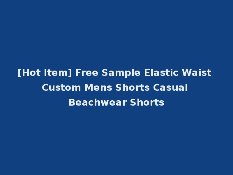 [Hot Item] Free Sample Elastic Waist Custom Mens Shorts Casual Beachwear Shorts
