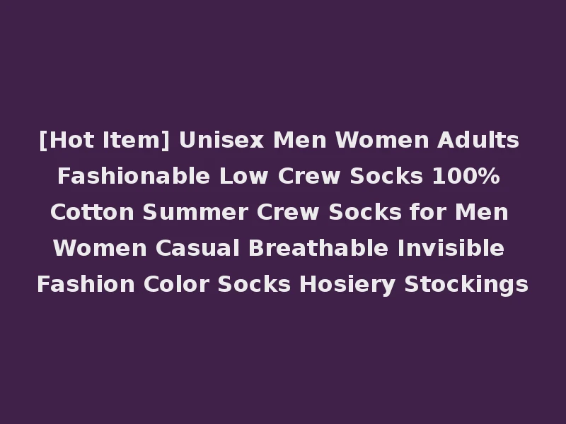 [Hot Item] Unisex Men Women Adults Fashionable Low Crew Socks 100% Cotton Summer Crew Socks for Men Women Casual Breathable Invisible Fashion Color Socks Hosiery Stockings