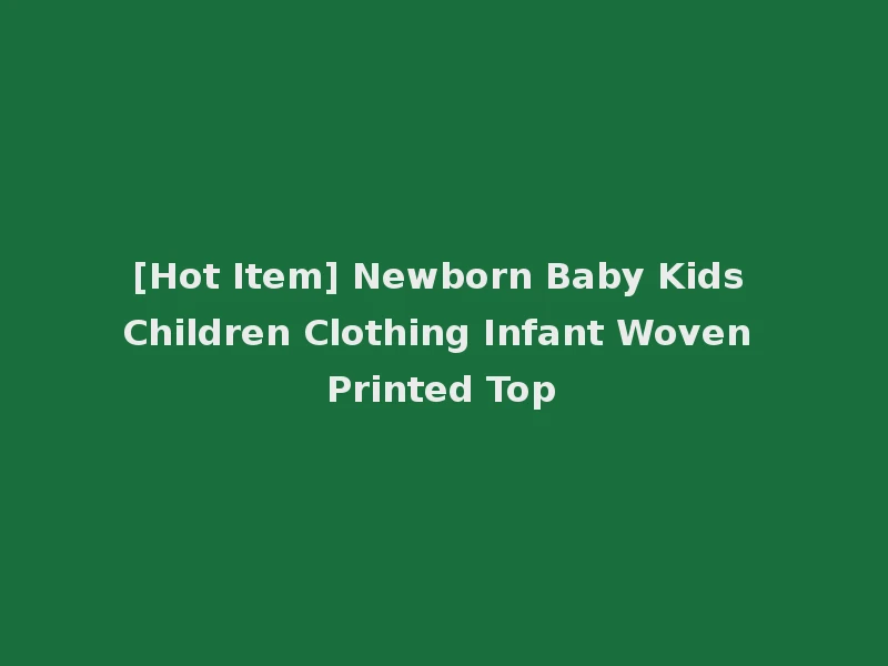 [Hot Item] Newborn Baby Kids Children Clothing Infant Woven Printed Top