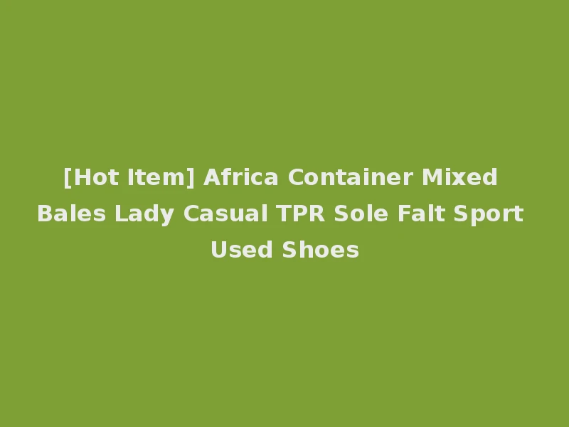 [Hot Item] Africa Container Mixed Bales Lady Casual TPR Sole Falt Sport Used Shoes