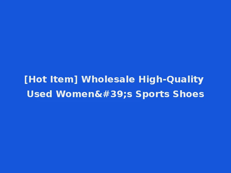 [Hot Item] Wholesale High-Quality Used Women's Sports Shoes
