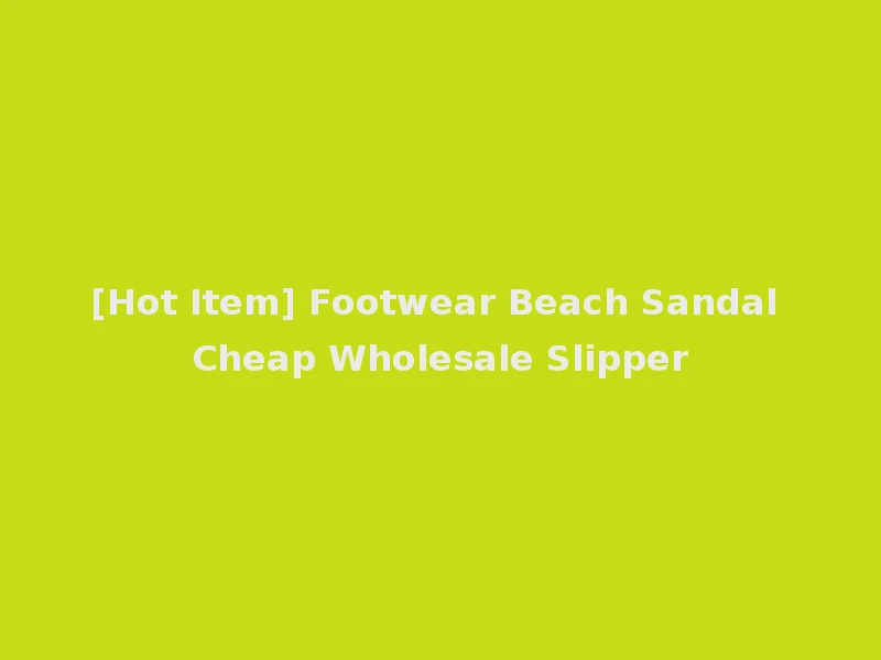 [Hot Item] Footwear Beach Sandal Cheap Wholesale Slipper