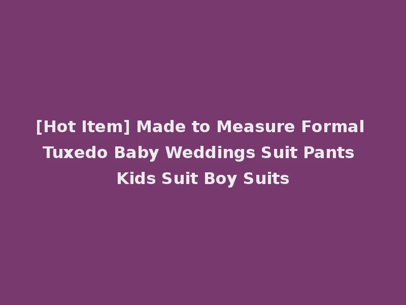 [Hot Item] Made to Measure Formal Tuxedo Baby Weddings Suit Pants Kids Suit Boy Suits
