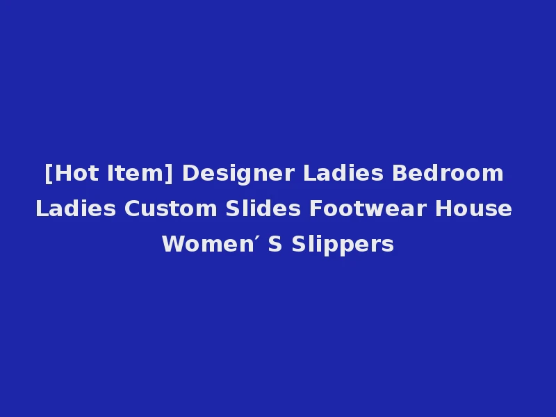 [Hot Item] Designer Ladies Bedroom Ladies Custom Slides Footwear House Women′ S Slippers