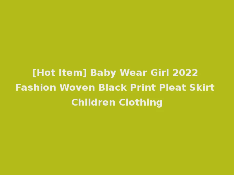 [Hot Item] Baby Wear Girl 2022 Fashion Woven Black Print Pleat Skirt Children Clothing