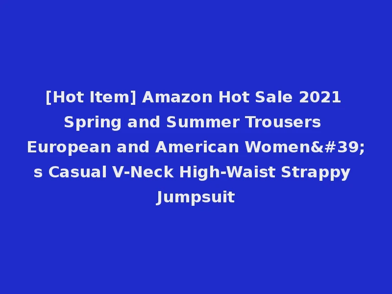 [Hot Item] Amazon Hot Sale 2021 Spring and Summer Trousers European and American Women's Casual V-Neck High-Waist Strappy Jumpsuit