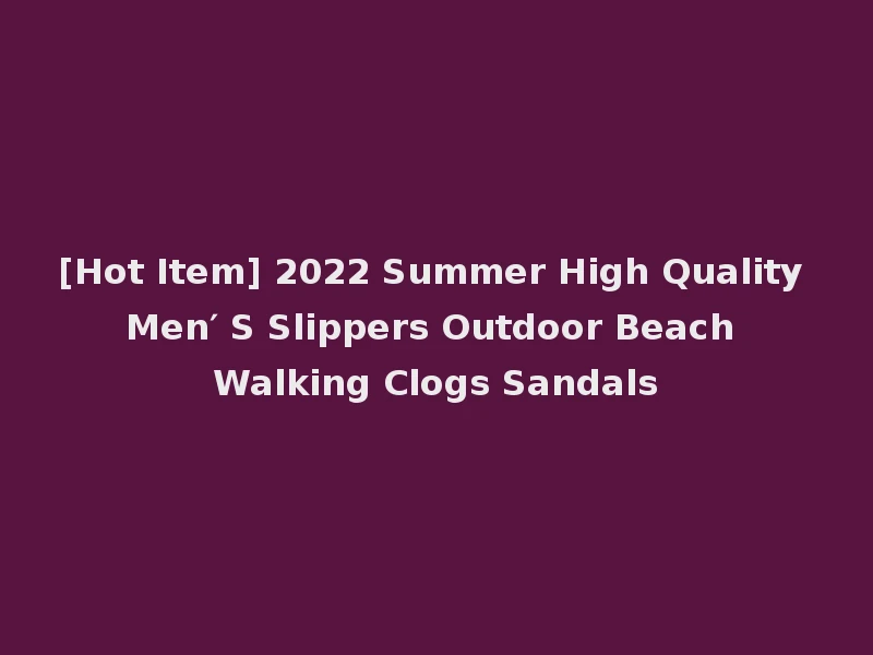 [Hot Item] 2022 Summer High Quality Men′ S Slippers Outdoor Beach Walking Clogs Sandals