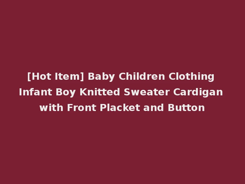 [Hot Item] Baby Children Clothing Infant Boy Knitted Sweater Cardigan with Front Placket and Button