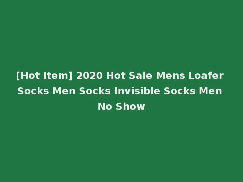 [Hot Item] 2020 Hot Sale Mens Loafer Socks Men Socks Invisible Socks Men No Show