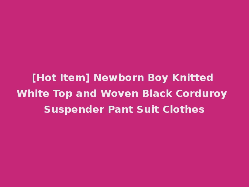 [Hot Item] Newborn Boy Knitted White Top and Woven Black Corduroy Suspender Pant Suit Clothes