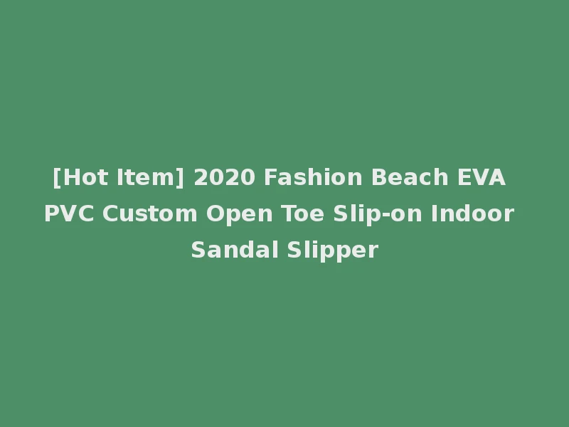 [Hot Item] 2020 Fashion Beach EVA PVC Custom Open Toe Slip-on Indoor Sandal Slipper