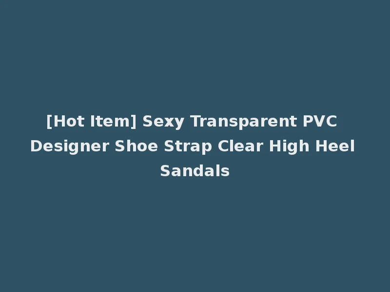 [Hot Item] Sexy Transparent PVC Designer Shoe Strap Clear High Heel Sandals
