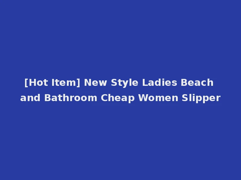 [Hot Item] New Style Ladies Beach and Bathroom Cheap Women Slipper
